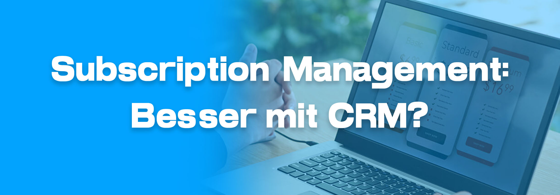 Subscription Management: Was viele Unternehmen übersehen und wie ein CRM helfen kann